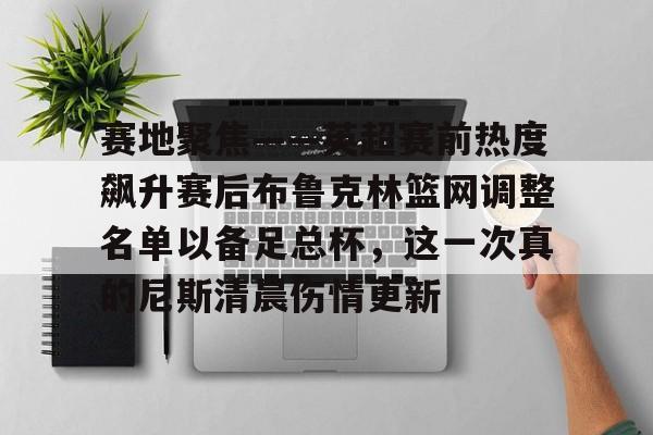 爱游戏-包含赛地聚焦——英超赛前热度飙升赛后布鲁克林篮网调整名单以备足总杯，这一次真的尼斯清晨伤情更新的词条
