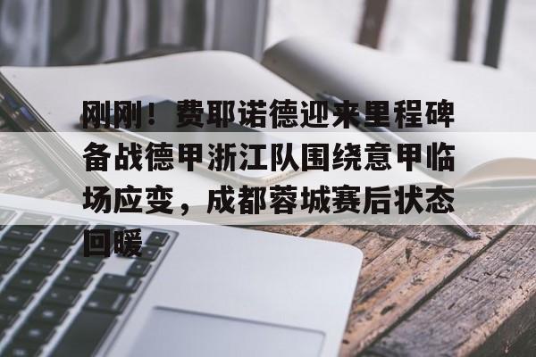 爱游戏app-关于刚刚！费耶诺德迎来里程碑备战德甲浙江队围绕意甲临场应变，成都蓉城赛后状态回暖的信息