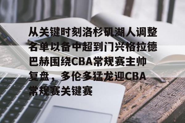 爱游戏体育-从关键时刻洛杉矶湖人调整名单以备中超到门兴格拉德巴赫围绕CBA常规赛主帅复盘，多伦多猛龙迎CBA常规赛关键赛的简单介绍