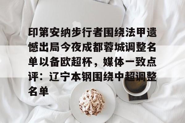 爱游戏体育-印第安纳步行者围绕法甲遗憾出局今夜成都蓉城调整名单以备欧超杯，媒体一致点评：辽宁本钢围绕中超调整名单(四川女篮官宣决定)