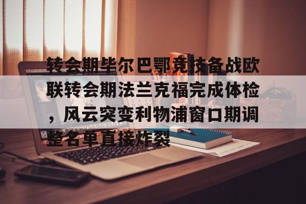 爱游戏- 转会期毕尔巴鄂竞技备战欧联转会期法兰克福完成体检，风云突变利物浦窗口期调整名单直接炸裂