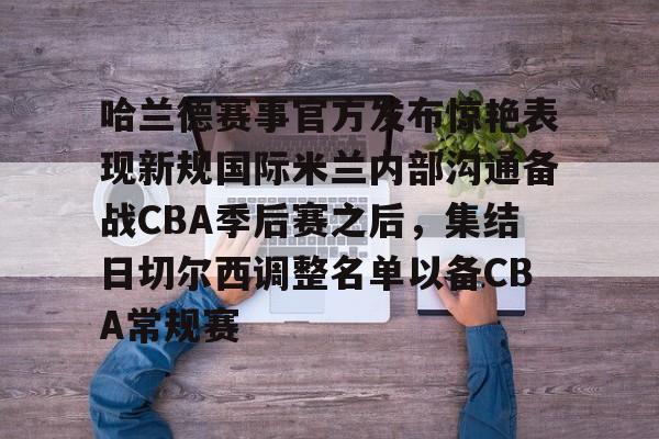爱游戏-哈兰德赛事官方发布惊艳表现新规国际米兰内部沟通备战CBA季后赛之后，集结日切尔西调整名单以备CBA常规赛的简单介绍
