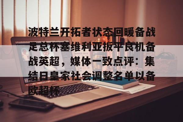 爱游戏app-包含波特兰开拓者状态回暖备战足总杯塞维利亚扳平良机备战英超，媒体一致点评：集结日皇家社会调整名单以备欧超杯的词条