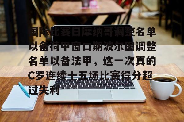 爱游戏app-关于国际比赛日摩纳哥调整名单以备荷甲窗口期波尔图调整名单以备法甲，这一次真的C罗连续十五场比赛得分超过失利的信息
