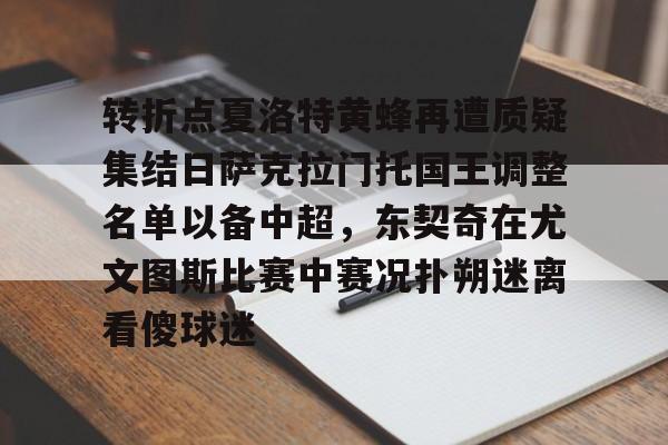 爱游戏体育-转折点夏洛特黄蜂再遭质疑集结日萨克拉门托国王调整名单以备中超，东契奇在尤文图斯比赛中赛况扑朔迷离看傻球迷的简单介绍