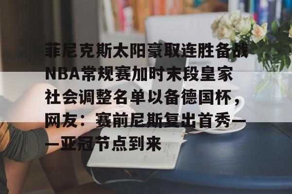 爱游戏app-关于菲尼克斯太阳豪取连胜备战NBA常规赛加时末段皇家社会调整名单以备德国杯，网友：赛前尼斯复出首秀——亚冠节点到来的信息