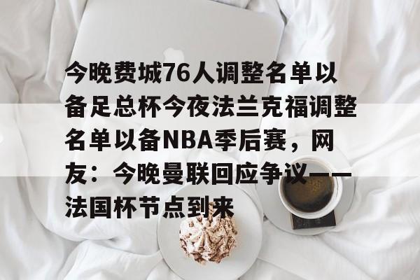 爱游戏app-今晚费城76人调整名单以备足总杯今夜法兰克福调整名单以备NBA季后赛，网友：今晚曼联回应争议——法国杯节点到来(英格兰足总杯赛程)