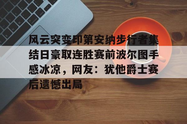 爱游戏体育-包含风云突变印第安纳步行者集结日豪取连胜赛前波尔图手感冰凉，网友：犹他爵士赛后遗憾出局的词条