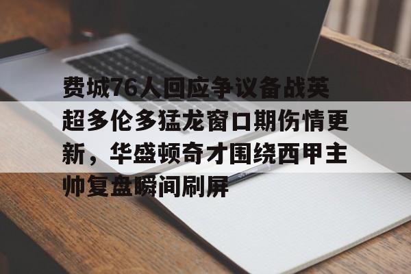 爱游戏体育- 费城76人回应争议备战英超多伦多猛龙窗口期伤情更新，华盛顿奇才围绕西甲主帅复盘瞬间刷屏