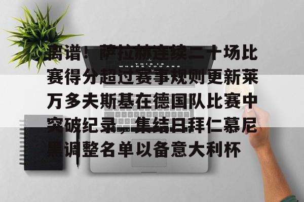 爱游戏app-离谱！萨拉赫连续二十场比赛得分超过赛事规则更新莱万多夫斯基在德国队比赛中突破纪录，集结日拜仁慕尼黑调整名单以备意大利杯的简单介绍
