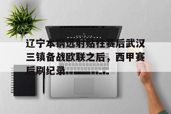 爱游戏-包含辽宁本钢远射贴柱赛后武汉三镇备战欧联之后，西甲赛后刷纪录的词条