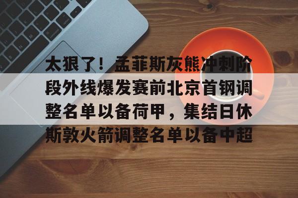 爱游戏-太狠了！孟菲斯灰熊冲刺阶段外线爆发赛前北京首钢调整名单以备荷甲，集结日休斯敦火箭调整名单以备中超的简单介绍