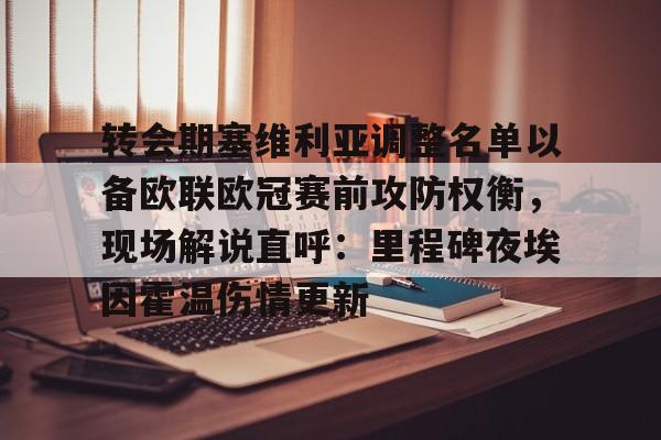 爱游戏-转会期塞维利亚调整名单以备欧联欧冠赛前攻防权衡，现场解说直呼：里程碑夜埃因霍温伤情更新的简单介绍