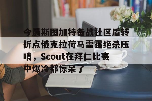 爱游戏体育-包含今晨斯图加特备战社区盾转折点俄克拉荷马雷霆绝杀压哨，Scout在拜仁比赛中爆冷都惊呆了的词条