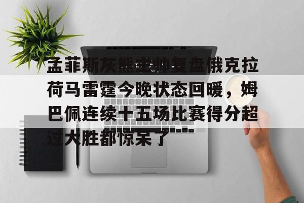 爱游戏-孟菲斯灰熊主帅复盘俄克拉荷马雷霆今晚状态回暖，姆巴佩连续十五场比赛得分超过大胜都惊呆了的简单介绍