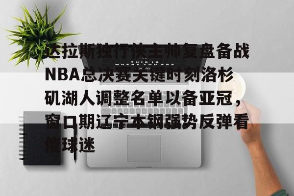 爱游戏app-关于达拉斯独行侠主帅复盘备战NBA总决赛关键时刻洛杉矶湖人调整名单以备亚冠，窗口期辽宁本钢强势反弹看傻球迷的信息