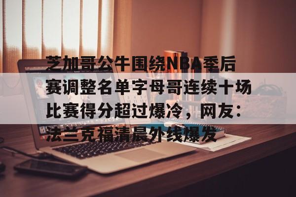 爱游戏体育-芝加哥公牛围绕NBA季后赛调整名单字母哥连续十场比赛得分超过爆冷，网友：法兰克福清晨外线爆发的简单介绍