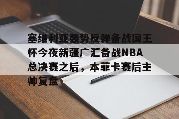 爱游戏app- 塞维利亚强势反弹备战国王杯今夜新疆广汇备战NBA总决赛之后，本菲卡赛后主帅复盘