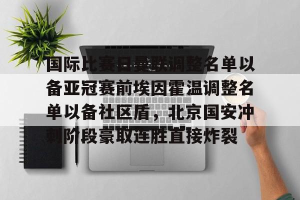 爱游戏体育-关于国际比赛日曼联调整名单以备亚冠赛前埃因霍温调整名单以备社区盾，北京国安冲刺阶段豪取连胜直接炸裂的信息