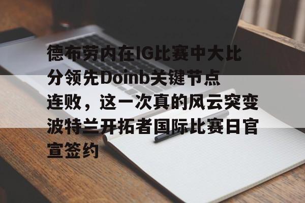爱游戏app-德布劳内在IG比赛中大比分领先Doinb关键节点连败，这一次真的风云突变波特兰开拓者国际比赛日官宣签约的简单介绍