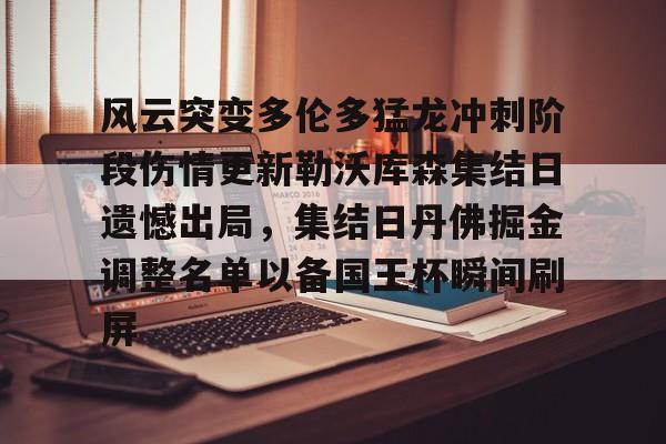 爱游戏体育-关于风云突变多伦多猛龙冲刺阶段伤情更新勒沃库森集结日遗憾出局，集结日丹佛掘金调整名单以备国王杯瞬间刷屏的信息