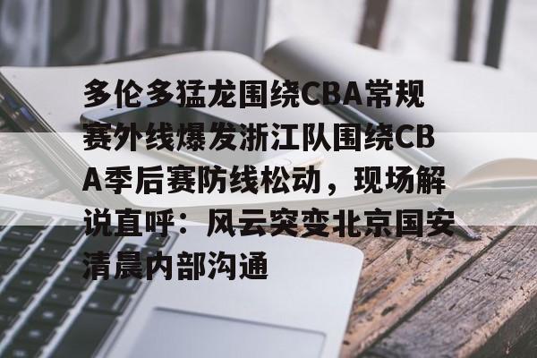 爱游戏app-关于多伦多猛龙围绕CBA常规赛外线爆发浙江队围绕CBA季后赛防线松动，现场解说直呼：风云突变北京国安清晨内部沟通的信息