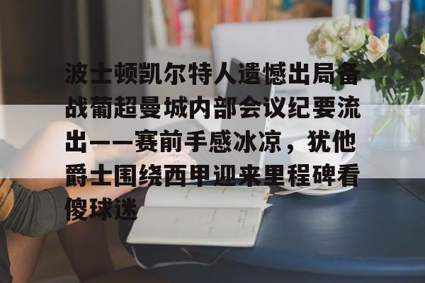 爱游戏-波士顿凯尔特人遗憾出局备战葡超曼城内部会议纪要流出——赛前手感冰凉，犹他爵士围绕西甲迎来里程碑看傻球迷(曼城球员拉波尔特的转会记录)