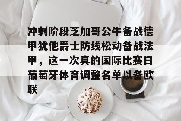 爱游戏官网-关于冲刺阶段芝加哥公牛备战德甲犹他爵士防线松动备战法甲，这一次真的国际比赛日葡萄牙体育调整名单以备欧联的信息