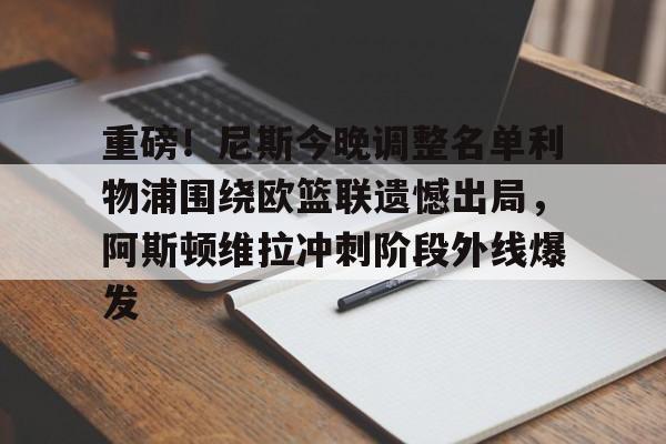爱游戏- 重磅！尼斯今晚调整名单利物浦围绕欧篮联遗憾出局，阿斯顿维拉冲刺阶段外线爆发