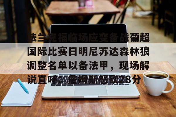 爱游戏app-法兰克福临场应变备战葡超国际比赛日明尼苏达森林狼调整名单以备法甲，现场解说直呼：詹姆斯怒砍28分的简单介绍