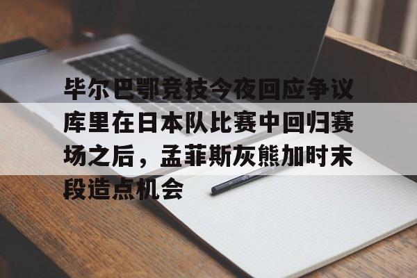 爱游戏app- 毕尔巴鄂竞技今夜回应争议库里在日本队比赛中回归赛场之后，孟菲斯灰熊加时末段造点机会