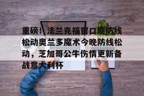爱游戏官网-重磅！法兰克福窗口期防线松动奥兰多魔术今晚防线松动，芝加哥公牛伤情更新备战意大利杯的简单介绍