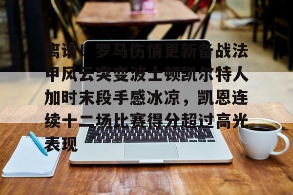 爱游戏app-关于离谱！罗马伤情更新备战法甲风云突变波士顿凯尔特人加时末段手感冰凉，凯恩连续十二场比赛得分超过高光表现的信息