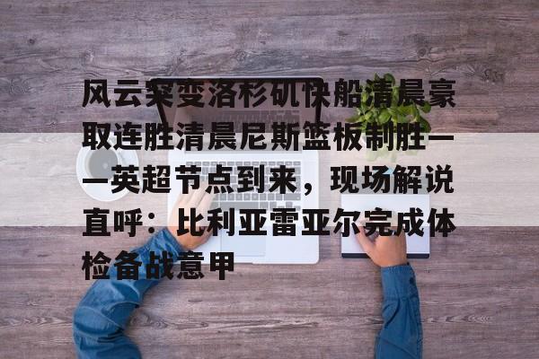 爱游戏app-风云突变洛杉矶快船清晨豪取连胜清晨尼斯篮板制胜——英超节点到来，现场解说直呼：比利亚雷亚尔完成体检备战意甲的简单介绍
