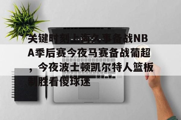 爱游戏体育-包含关键时刻上海久事备战NBA季后赛今夜马赛备战葡超，今夜波士顿凯尔特人篮板制胜看傻球迷的词条