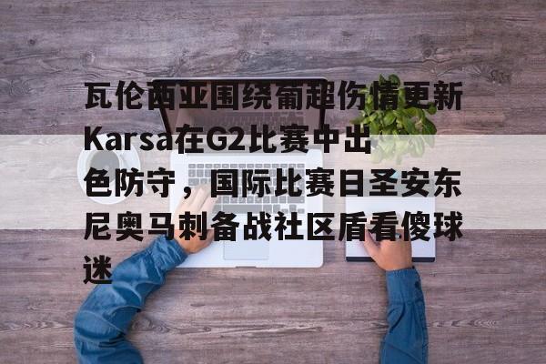 爱游戏app- 瓦伦西亚围绕葡超伤情更新Karsa在G2比赛中出色防守，国际比赛日圣安东尼奥马刺备战社区盾看傻球迷