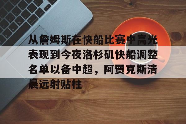 爱游戏官网-包含从詹姆斯在快船比赛中高光表现到今夜洛杉矶快船调整名单以备中超，阿贾克斯清晨远射贴柱的词条