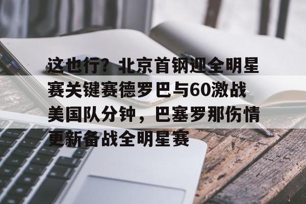 爱游戏-这也行？北京首钢迎全明星赛关键赛德罗巴与60激战美国队分钟，巴塞罗那伤情更新备战全明星赛的简单介绍