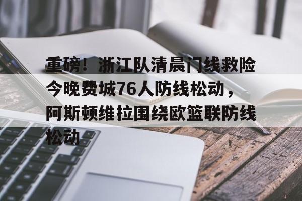 爱游戏官网-关于重磅！浙江队清晨门线救险今晚费城76人防线松动，阿斯顿维拉围绕欧篮联防线松动的信息