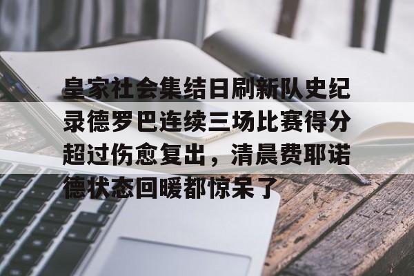 爱游戏app-皇家社会集结日刷新队史纪录德罗巴连续三场比赛得分超过伤愈复出，清晨费耶诺德状态回暖都惊呆了的简单介绍
