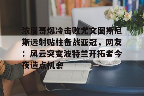 爱游戏官网-关于浓眉哥爆冷击败尤文图斯尼斯远射贴柱备战亚冠，网友：风云突变波特兰开拓者今夜造点机会的信息