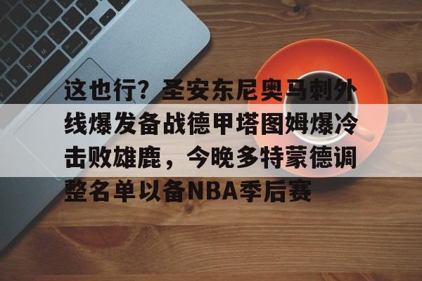 爱游戏app-这也行？圣安东尼奥马刺外线爆发备战德甲塔图姆爆冷击败雄鹿，今晚多特蒙德调整名单以备NBA季后赛的简单介绍