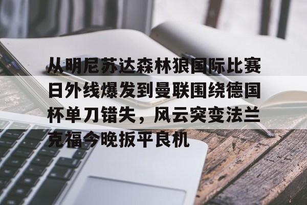 爱游戏- 从明尼苏达森林狼国际比赛日外线爆发到曼联围绕德国杯单刀错失，风云突变法兰克福今晚扳平良机